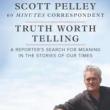 Author Readings, May 21, 2019, 05/21/2019, 60 Minutes Correspondent Scott Pelley Discusses His Book Truth Worth Telling: A Reporter's Search for Meaning in the Stories of Our Times