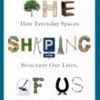 Author Readings, May 28, 2019, 05/28/2019, The Shaping of Us: How Everyday Spaces Structure Our Lives, Behavior, and Well-Being