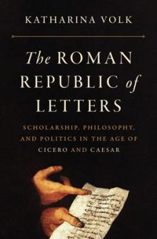 Author Readings, December 02, 2021, 12/02/2021, The Roman Republic of Letters: Scholarship, Philosophy, and Politics in the Age of Cicero and Caesar (in-person and online)