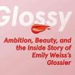 Book Discussions, September 11, 2023, 09/11/2023, Glossy: Ambition, Beauty, and the Inside Story of Emily Weiss's Glossier 