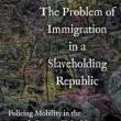 Book Discussions, October 04, 2023, 10/04/2023, The Problem of Immigration in a Slaveholding Republic: Policing Mobility in the Nineteenth-Century United States (in-person and online)
