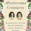 Book Discussions, November 14, 2023, 11/14/2023, Mischievous Creatures: The Forgotten Sisters Who Transformed Early American Science