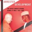 Book Discussions, February 09, 2024, 02/09/2024, Arrested Development: The Soviet Union in Ghana, Guinea, and Mali, 1955-1968 (in-person and online)